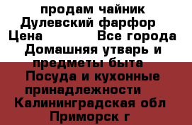 продам чайник Дулевский фарфор › Цена ­ 2 500 - Все города Домашняя утварь и предметы быта » Посуда и кухонные принадлежности   . Калининградская обл.,Приморск г.